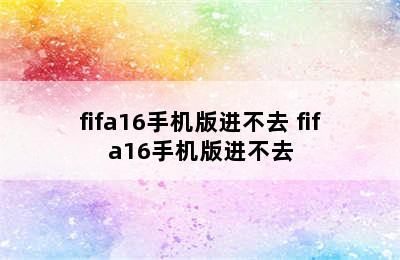 fifa16手机版进不去 fifa16手机版进不去